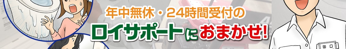 年中無休・24時間受付のロイサポートにおまかせ！