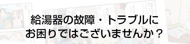 給湯器の故障・トラブルにお困りではございませんか？